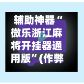 辅助神器“微乐浙江麻将开挂器通用版”(作弊)辅助透视教程