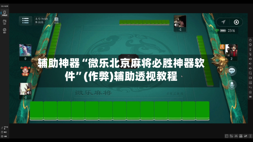 辅助神器“微乐北京麻将必胜神器软件”(作弊)辅助透视教程