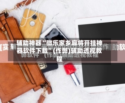 辅助神器“微乐家乡麻将开挂神器软件下载”(作弊)辅助透视教程