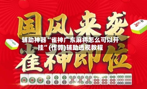 辅助神器“雀神广东麻将怎么可以开挂”(作弊)辅助透视教程-第2张图片