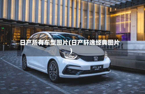 日产所有车型图片(日产轩逸经典图片)-第3张图片