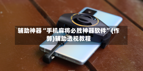 辅助神器“手机麻将必胜神器软件”(作弊)辅助透视教程-第3张图片