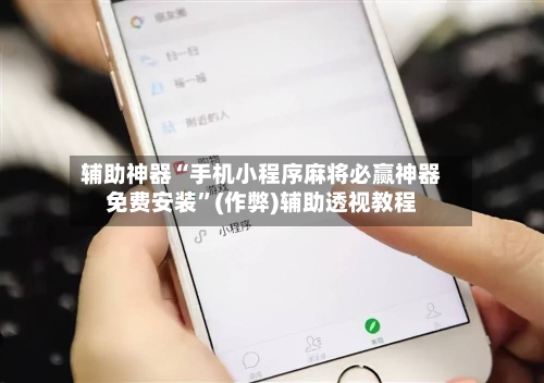 辅助神器“手机小程序麻将必赢神器免费安装”(作弊)辅助透视教程