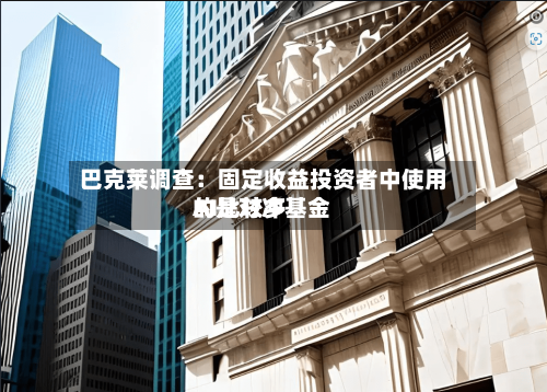 巴克莱调查：固定收益投资者中使用AI比较多的是对冲基金