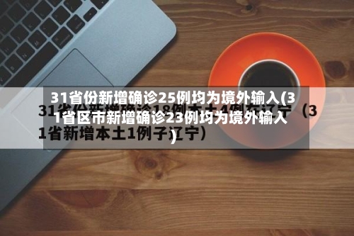 31省份新增确诊25例均为境外输入(31省区市新增确诊23例均为境外输入)