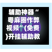 辅助神器“ 粤麻圈作弊视频”(免费)开挂辅助教学(最新辅助开挂教程)