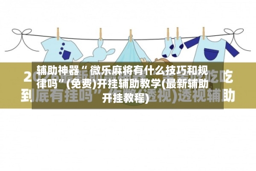 辅助神器“ 微乐麻将有什么技巧和规律吗”(免费)开挂辅助教学(最新辅助开挂教程)-第2张图片