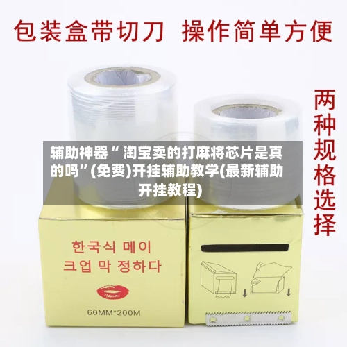 辅助神器“ 淘宝卖的打麻将芯片是真的吗	”(免费)开挂辅助教学(最新辅助开挂教程)-第3张图片
