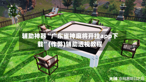 辅助神器“广东雀神麻将开挂app下载	”(作弊)辅助透视教程-第3张图片