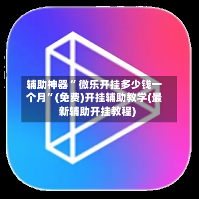辅助神器“ 微乐开挂多少钱一个月	”(免费)开挂辅助教学(最新辅助开挂教程)-第2张图片