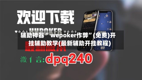 辅助神器“ wepoker作弊”(免费)开挂辅助教学(最新辅助开挂教程)-第2张图片