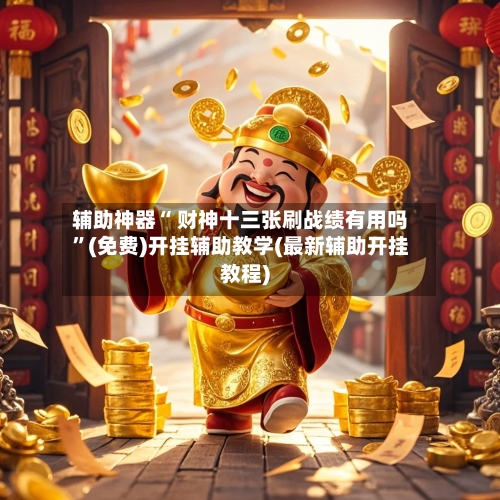 辅助神器“ 财神十三张刷战绩有用吗”(免费)开挂辅助教学(最新辅助开挂教程)-第2张图片
