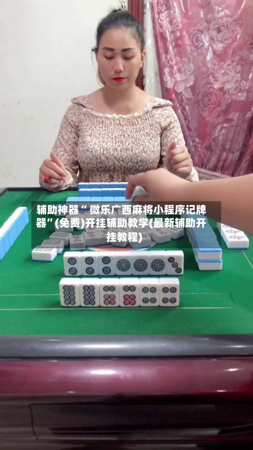 辅助神器“ 微乐广西麻将小程序记牌器”(免费)开挂辅助教学(最新辅助开挂教程)