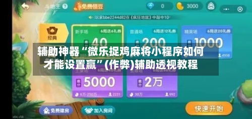 辅助神器“微乐捉鸡麻将小程序如何才能设置赢”(作弊)辅助透视教程