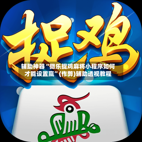 辅助神器“微乐捉鸡麻将小程序如何才能设置赢”(作弊)辅助透视教程-第3张图片