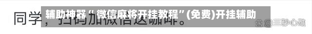辅助神器“ 微信麻将开挂教程”(免费)开挂辅助教学(最新辅助开挂教程)