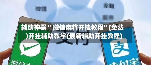 辅助神器“ 微信麻将开挂教程”(免费)开挂辅助教学(最新辅助开挂教程)-第3张图片