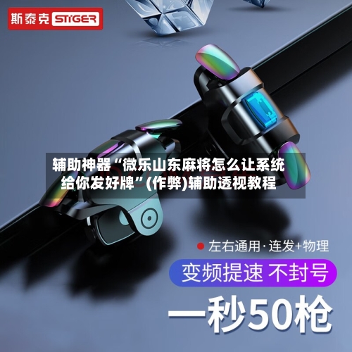 辅助神器“微乐山东麻将怎么让系统给你发好牌	”(作弊)辅助透视教程-第2张图片