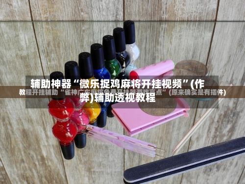 辅助神器“微乐捉鸡麻将开挂视频”(作弊)辅助透视教程-第3张图片