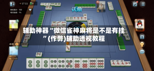 辅助神器“微信雀神麻将是不是有挂”(作弊)辅助透视教程