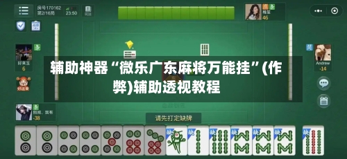 辅助神器“微乐广东麻将万能挂”(作弊)辅助透视教程