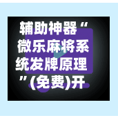 辅助神器“ 微乐麻将系统发牌原理”(免费)开挂辅助教学(最新辅助开挂教程)-第2张图片