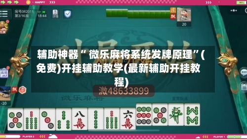 辅助神器“ 微乐麻将系统发牌原理”(免费)开挂辅助教学(最新辅助开挂教程)