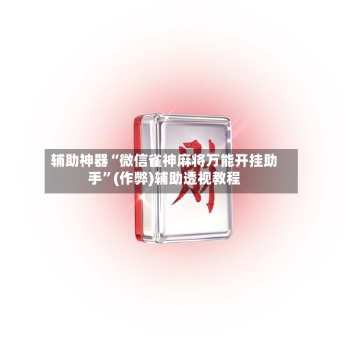 辅助神器“微信雀神麻将万能开挂助手”(作弊)辅助透视教程