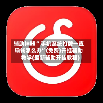 辅助神器“ 手机系统打牌一直输钱怎么办”(免费)开挂辅助教学(最新辅助开挂教程)