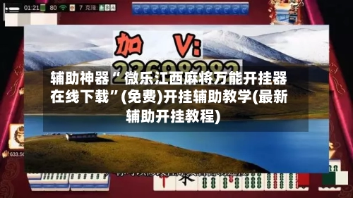 辅助神器“ 微乐江西麻将万能开挂器在线下载”(免费)开挂辅助教学(最新辅助开挂教程)-第2张图片