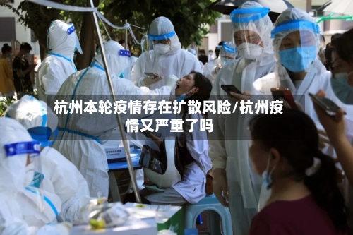 杭州本轮疫情存在扩散风险/杭州疫情又严重了吗-第3张图片