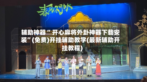 辅助神器“ 开心麻将外卦神器下载安装	”(免费)开挂辅助教学(最新辅助开挂教程)-第2张图片
