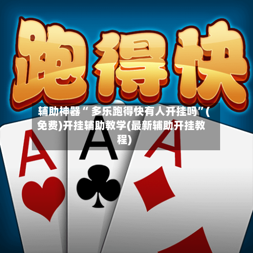 辅助神器“ 多乐跑得快有人开挂吗	”(免费)开挂辅助教学(最新辅助开挂教程)-第2张图片