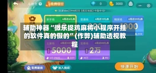 辅助神器“微乐捉鸡麻将小程序开挂的软件真的假的	”(作弊)辅助透视教程-第3张图片
