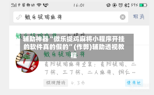 辅助神器“微乐捉鸡麻将小程序开挂的软件真的假的”(作弊)辅助透视教程-第2张图片