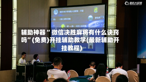 辅助神器“ 微信决胜麻将有什么诀窍吗”(免费)开挂辅助教学(最新辅助开挂教程)-第2张图片