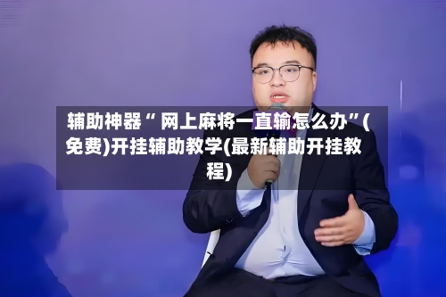 辅助神器“ 网上麻将一直输怎么办”(免费)开挂辅助教学(最新辅助开挂教程)-第2张图片