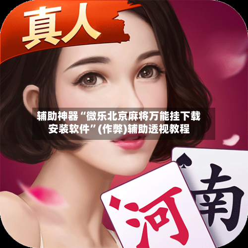 辅助神器“微乐北京麻将万能挂下载安装软件”(作弊)辅助透视教程