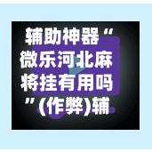 辅助神器“微乐河北麻将挂有用吗”(作弊)辅助透视教程