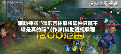 辅助神器“微乐吉林麻将软件只赢不输是真的吗	”(作弊)辅助透视教程-第3张图片