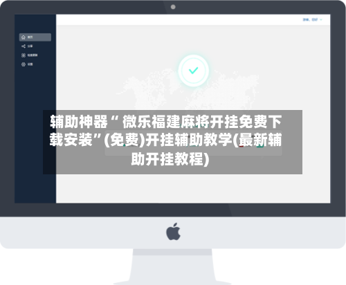 辅助神器“ 微乐福建麻将开挂免费下载安装”(免费)开挂辅助教学(最新辅助开挂教程)-第2张图片