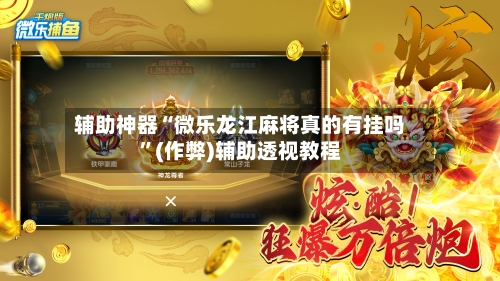 辅助神器“微乐龙江麻将真的有挂吗”(作弊)辅助透视教程