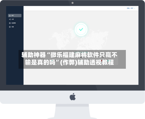 辅助神器“微乐福建麻将软件只赢不输是真的吗”(作弊)辅助透视教程-第2张图片