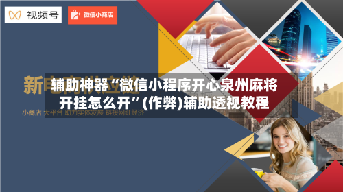 辅助神器“微信小程序开心泉州麻将开挂怎么开”(作弊)辅助透视教程-第2张图片