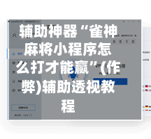 辅助神器“雀神麻将小程序怎么打才能赢”(作弊)辅助透视教程-第2张图片