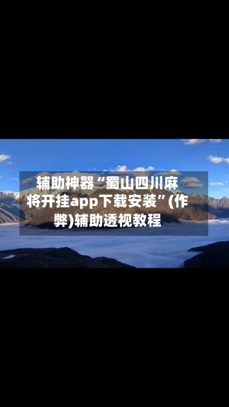 辅助神器“蜀山四川麻将开挂app下载安装	”(作弊)辅助透视教程-第3张图片