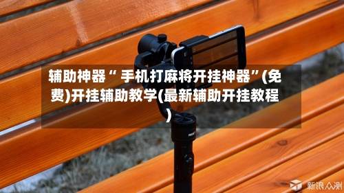 辅助神器“ 手机打麻将开挂神器”(免费)开挂辅助教学(最新辅助开挂教程)-第3张图片