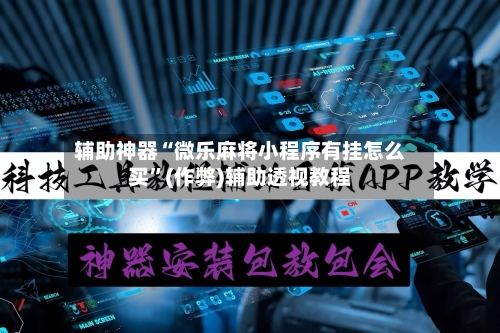 辅助神器“微乐麻将小程序有挂怎么买	”(作弊)辅助透视教程-第2张图片
