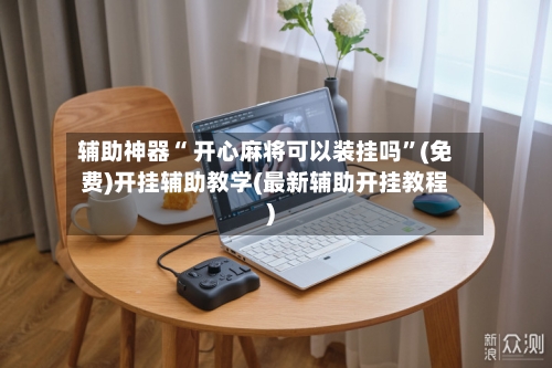 辅助神器“ 开心麻将可以装挂吗”(免费)开挂辅助教学(最新辅助开挂教程)-第2张图片