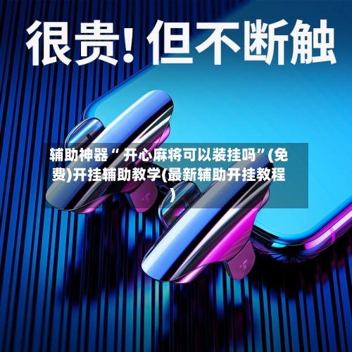 辅助神器“ 开心麻将可以装挂吗”(免费)开挂辅助教学(最新辅助开挂教程)